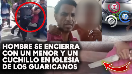 Hombre Se Encierra Con Un Menor Y Un Cuchillo En Iglesia De Los Guaricanos En Villa Mella