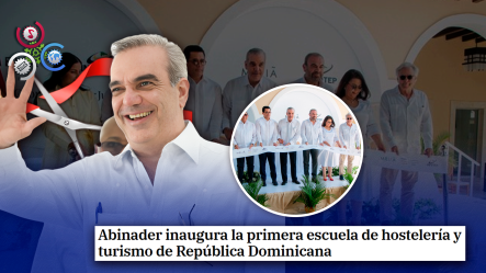 Presidente Abinader Inaugura Escuela De Hostelería En Punta Cana Para Capacitar A 4,500 Trabajadores