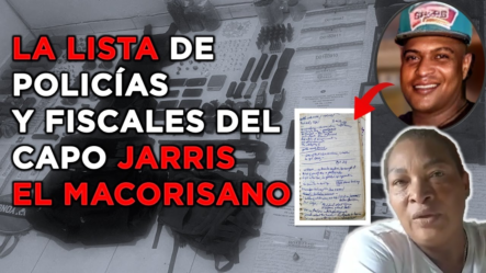 Madre Del Capo Jarris “El Macorisano” Revela Tenía Una Lista De Fiscales Y Policías