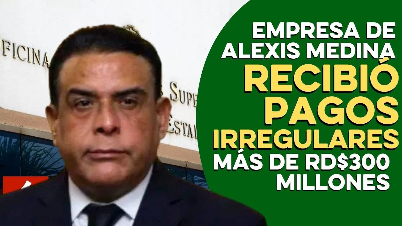 ¡Compañía De Alexis Medina Recibió Pagos Irregulares De Más De RD$ 380 MILLONES!!