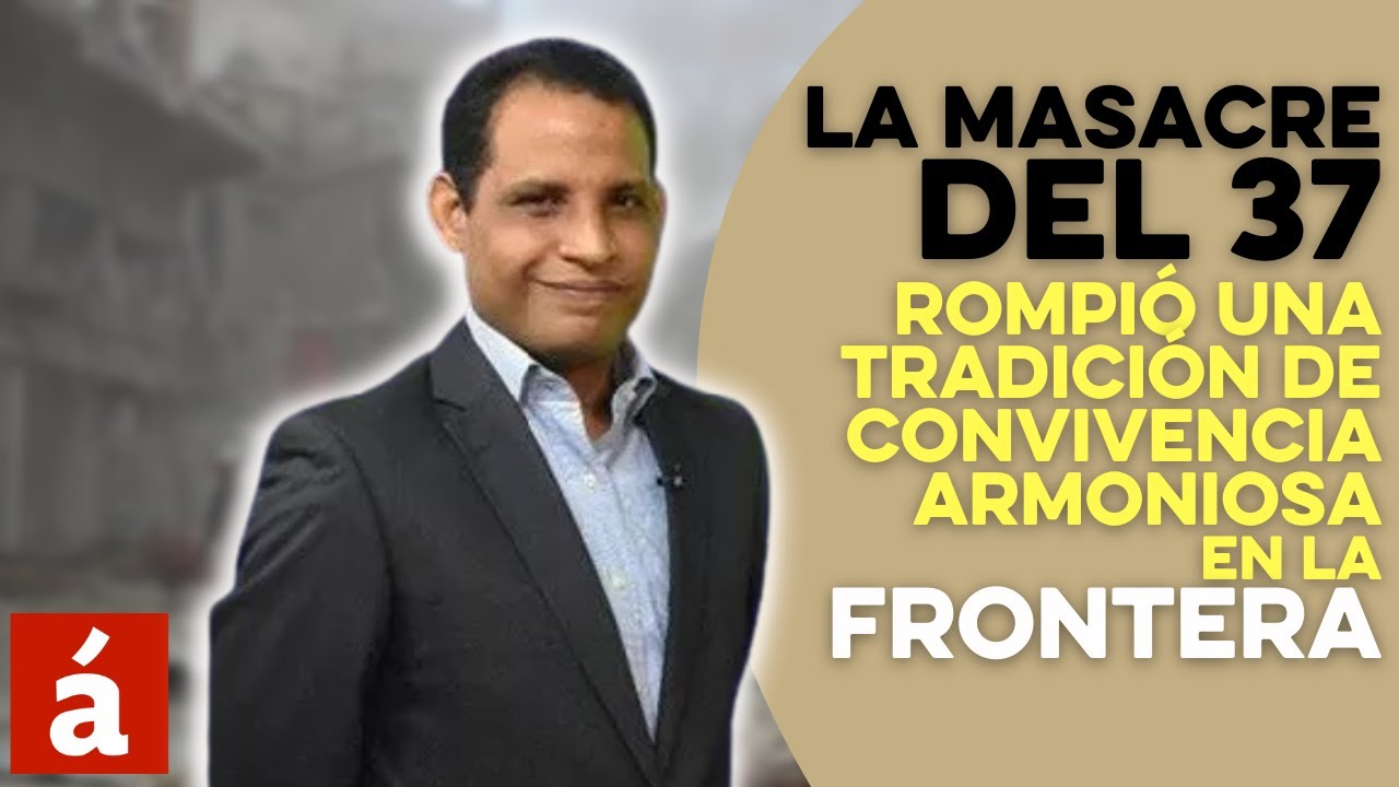 La Masacre Del 37 Rompió Una Tradición De Convivencia Armoniosa En La Frontera