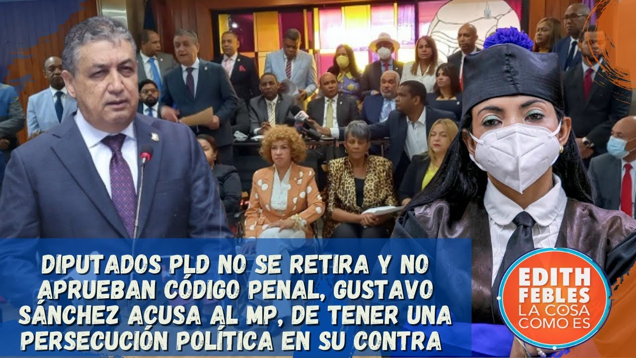 Diputados Del PLD Se Retiran Y No Aprueban Código Penal, Gustavo Sánchez Acusa Al Ministerio Público