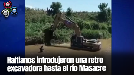 Haitianos Introdujeron Una RETRO EXCAVADORA Hasta El Río Masacre