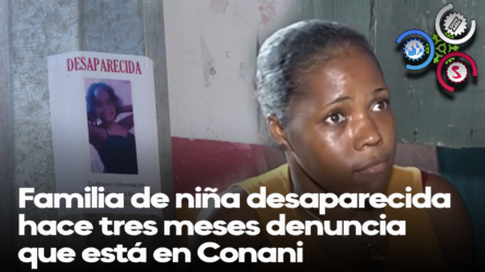 Familia De Niña Desaparecida Hace 3 Meses Denuncia Que Está En CONANI
