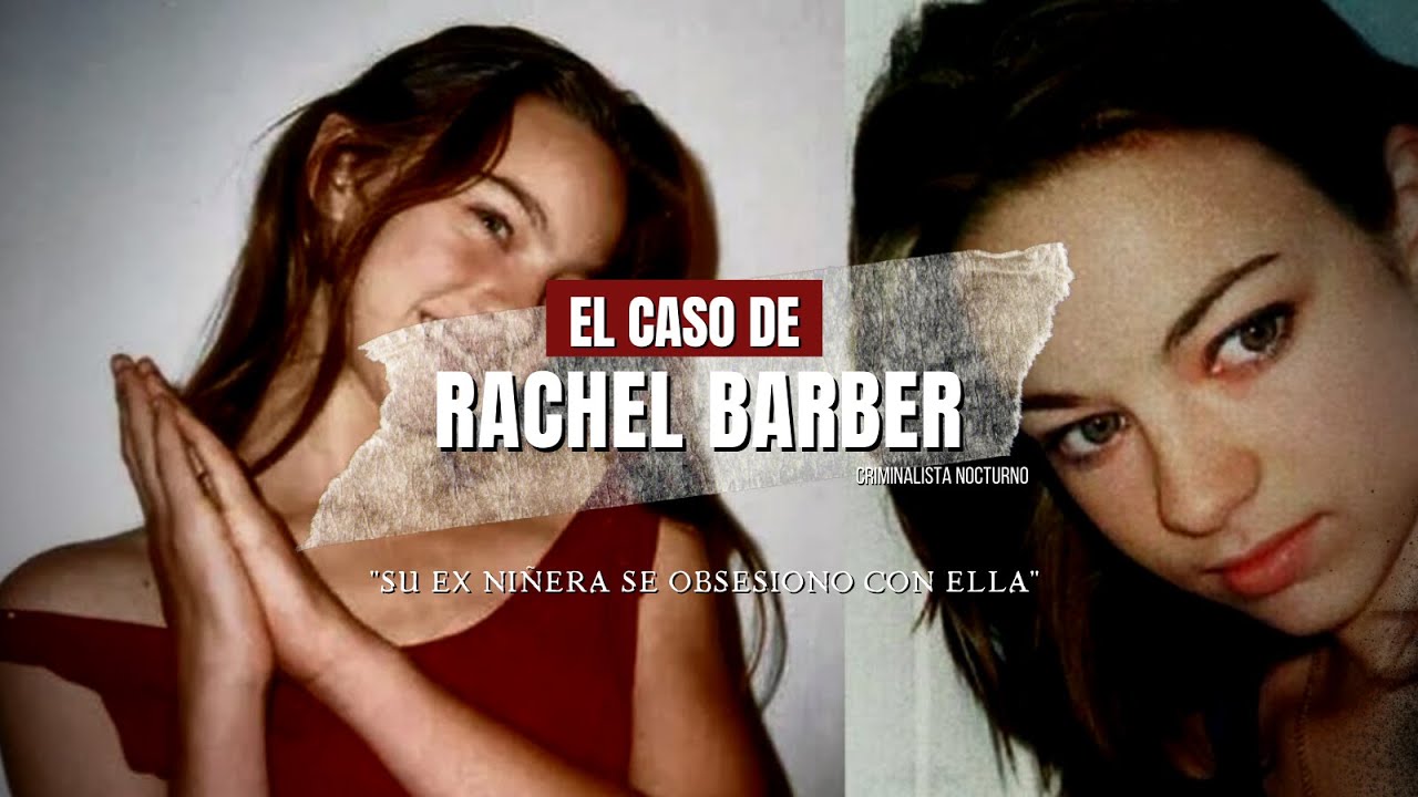 El Caso De Rachel Barber – Su Ex Niñera Se Obsesionó Con Ella