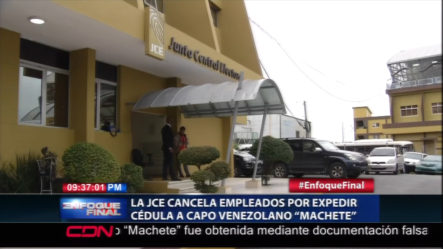 La JCE Canceló A Los Empleados Responsables De Expedir Cédula Dominicana Al Capo “Machete”