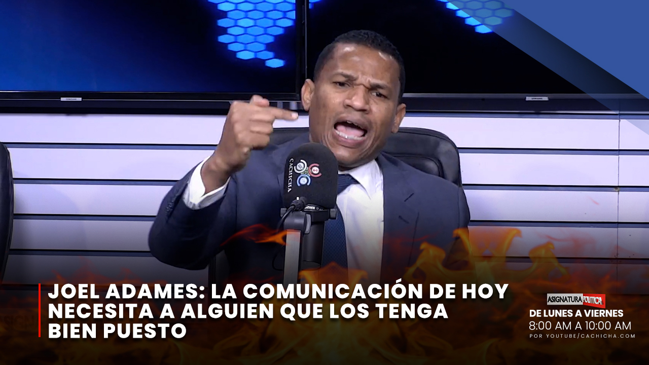 Joel Adames: “La Comunicación De Hoy Necesita A Alguien Que Los Tenga Bien Puesto” | Asignatura Política