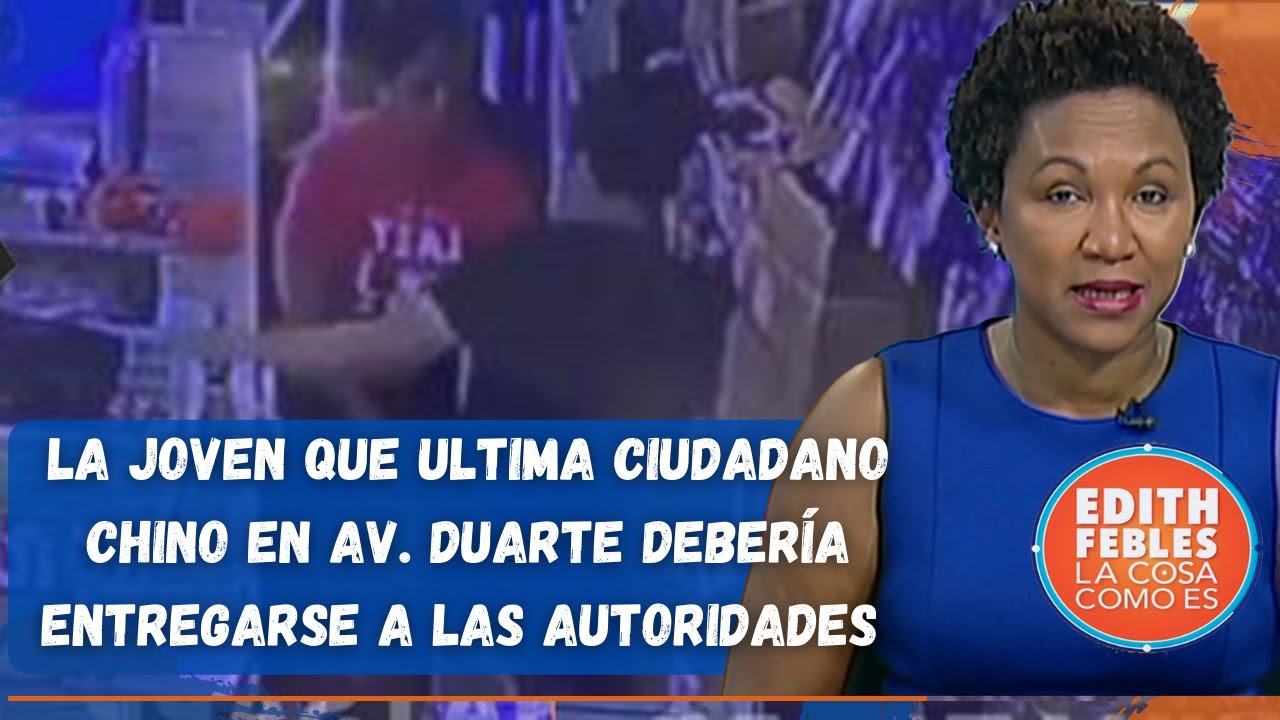 La Joven Que Ultima Ciudadano Chino En Av. Duarte Debería Entregarse A Las Autoridades