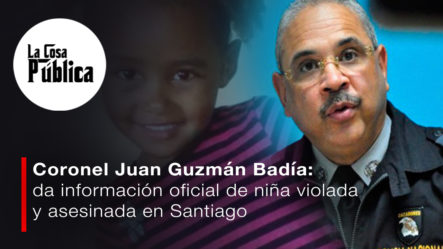 El Coronel Juan Guzmán Badía: Revela Datos Contundentes Que Quizás No Conoces Sobre El Caso De La Niña Violada Y Asesinada En Santiago