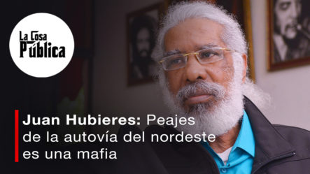 Juan Hubieres: “contrato De Peajes De La Autovía Del Nordeste Es Una Mafia”
