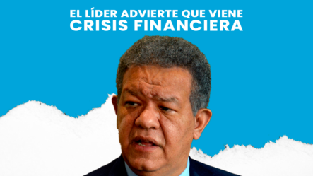 Leonel Advierte Que Vendrá Una Crisis Financiera. ¡Escucha Por Qué!