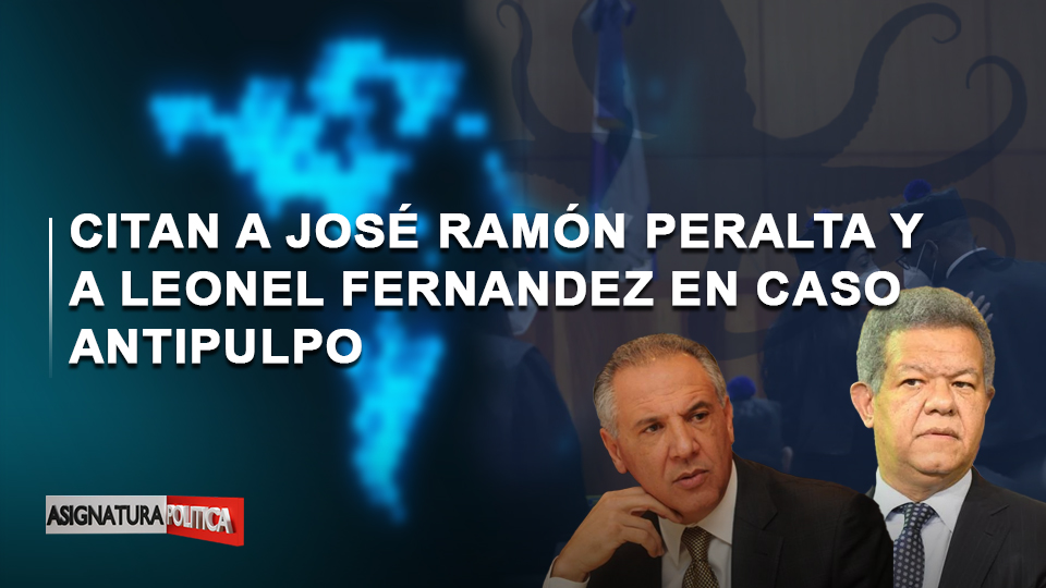 🔴 EN VIVO: Citan A José Ramón Peralta Y A Leonel Fernandez En Caso Antipulpo | Asignatura Política