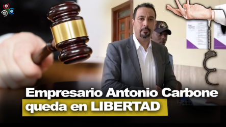 Tribunal Ordena Libertad De Empresario Antonio Carbone