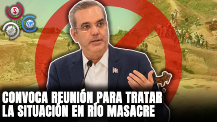 Abinader CONVOCA REUNIÓN Para Tratar La Situación En Río Masacre
