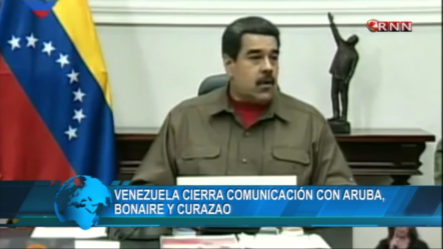Nicolás Maduro Cierra La Comunicación Con Aruba, Bonaire Y Curazao Para Evitar La “Ayuda Humanitaria”
