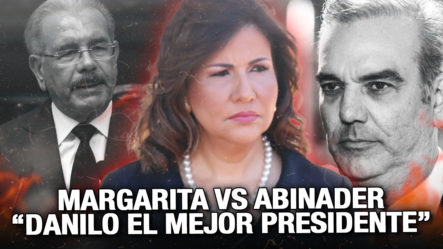 Margarita Cedeño Arremete Contra El Presidente Abinader Y Asegura Que Danilo Es El Mejor Presidente De RD