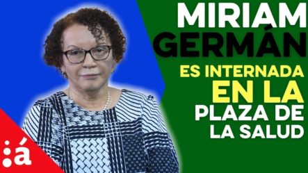 Ingresan A La Procuradora Miriam Germán En La Plaza De La Salud