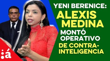 Yeni Berenice: Alexis Medina Montó Un Operativo De Contrainteligencia A La Procuraduría