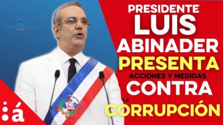 Presidente Abinader Anunció Acciones Y Medidas Para Ampliar Y Fortalecer La Lucha Corrupción