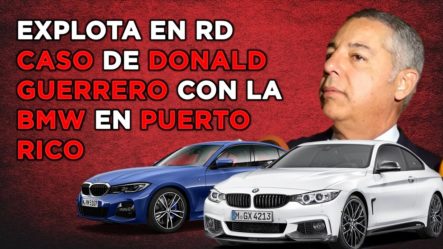 Explota Caso De Donald Guerrero Con La BMW En Puerto Rico | Notifican A Cámara De Cuentas 