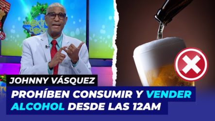 Prohíben Consumir Y Vender Alcohol Desde Las 12 De La Medianoche | Johnny Vásquez