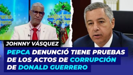 PEPCA Denunció Tiene Pruebas De Los Actos De Corrupción De Donald Guerrero