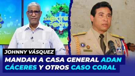 Mandan Para Sus Casas Al General Y Otro Caso Coral | Johnny Vásquez