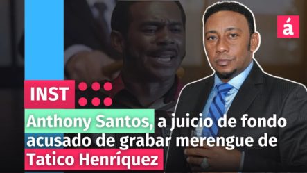 Anthony Santos Irá A Juicio De Fondo Acusado De Grabar Merengue De Tatico Henríquez