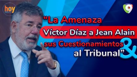 La Amenaza De Víctor Díaz A Jean Alain Y Sus Cuestionamientos Al Tribunal | Hoy Mismo