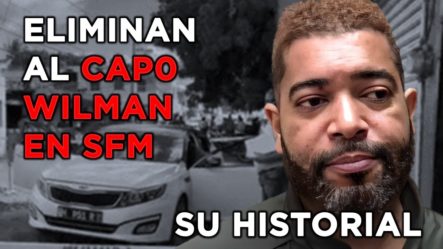 Eliminan Al Capo Wilman En SFM | Conozca Su Historial
