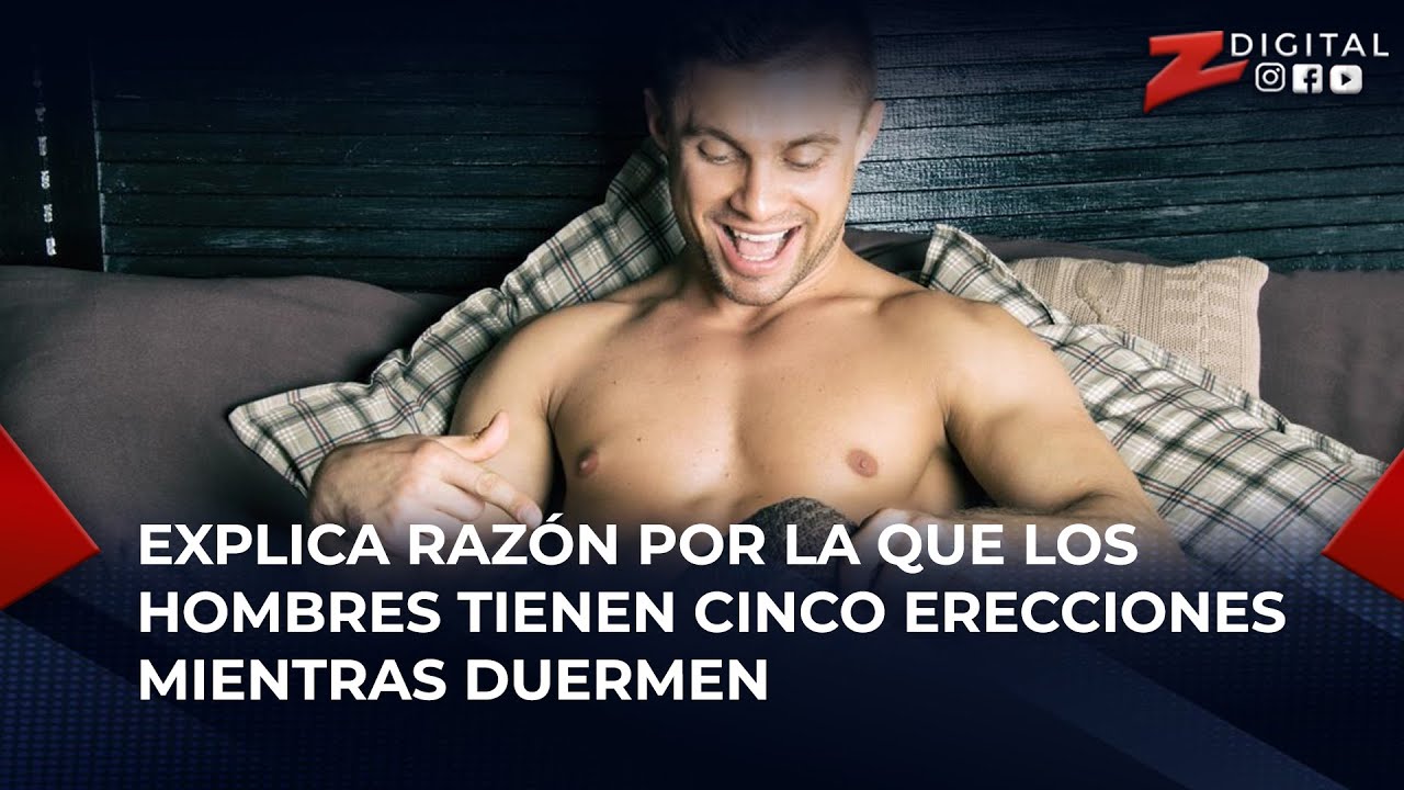 Explica Razón Por La Que Los Hombres Tienen Cinco Erecciones Mientras Duermen