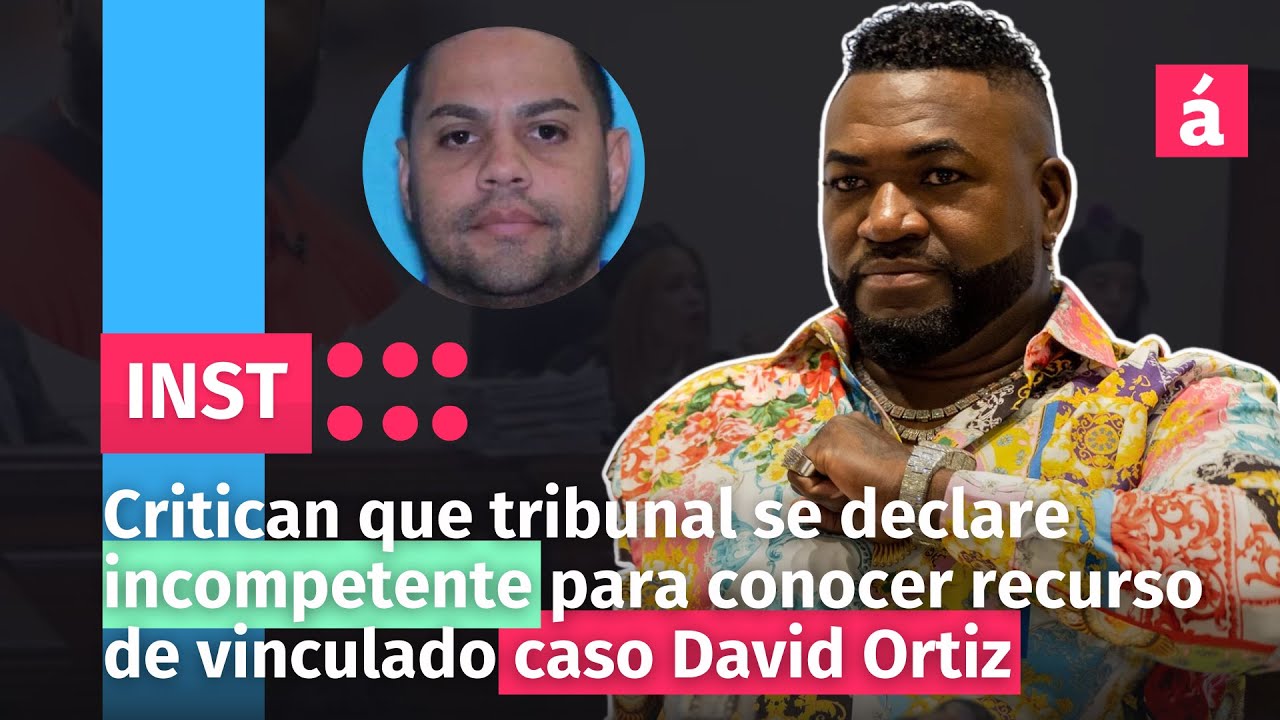 Critican Que Tribunal Se Declare Incompetente Para Conocer Recurso De Vinculado Caso David Ortiz