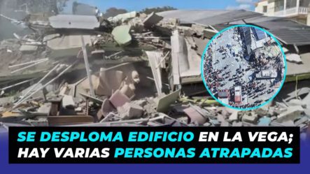 Se Desploma Edificio En La Vega | Hay Varias Personas Atrapadas