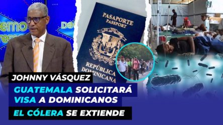 ¡Se Cae La Vuelta! Guatemala Solicitará Visa A Dominicanos, El Cólera Se Extiende | Johnny Vásquez