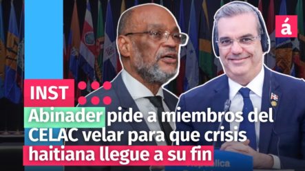 Abinader Pide A Miembros Del CELAC Velar Para Que Crisis Haitiana Llegue A Su Fin