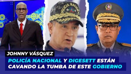 Policía Nacional Y Digesett Están Cavando La Tumba De Este Gobierno | Johnny Vásquez