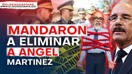 ¡PELIGRO! Ángel Martínez Revela Listado | Danilo Medina Lo Mando A Liquidar | Militares Involucrados