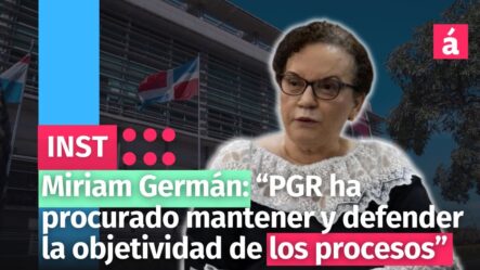 Miriam Germán: “PGR Ha Procurado Mantener Y Defender La Objetividad De Los Procesos”