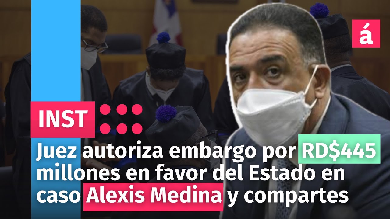 Juez Autoriza Embargo Por RD$445 Millones En Favor Del Estado En Caso Alexis Medina Y Compartes