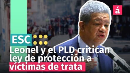 Leonel Y El PLD Critican Proyecto De Ley De Protección A Víctimas De Trata, Pero Ambos Lo Aprobaron