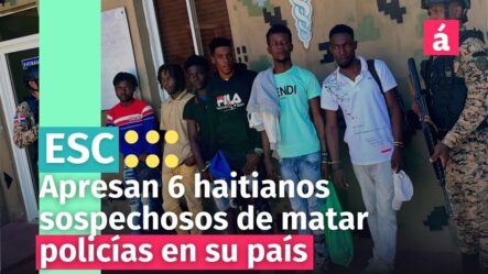 Apresados En La Frontera 6 Haitianos Sospechosos De Matar Policías En Su País