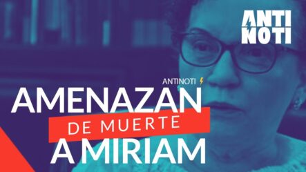 Amenazan De Muerte A Míriam Germán | Antinoti