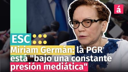 Miriam Germán Señala La Presión Mediática A La Que Está Sometida La PGR
