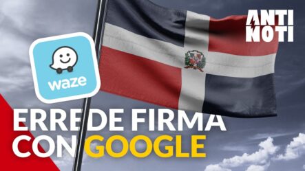 Gobierno Dominicano Firma Acuerdo Con Waze Y Google | Antinoti