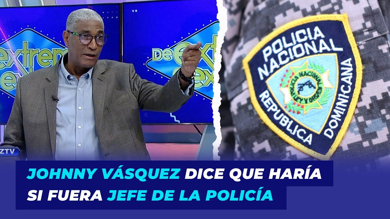 Johnny Vásquez Dice Lo Que Haría Si Fuera Jefe De La Policía | De Extremo A Extremo