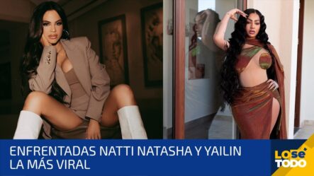 Enfrentadas Natti Natasha Y Yailin La Más Viral | Lo Sé Todo 