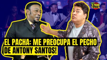 El Pachá: ¡Me Preocupa El Pecho De Anthony Santos!