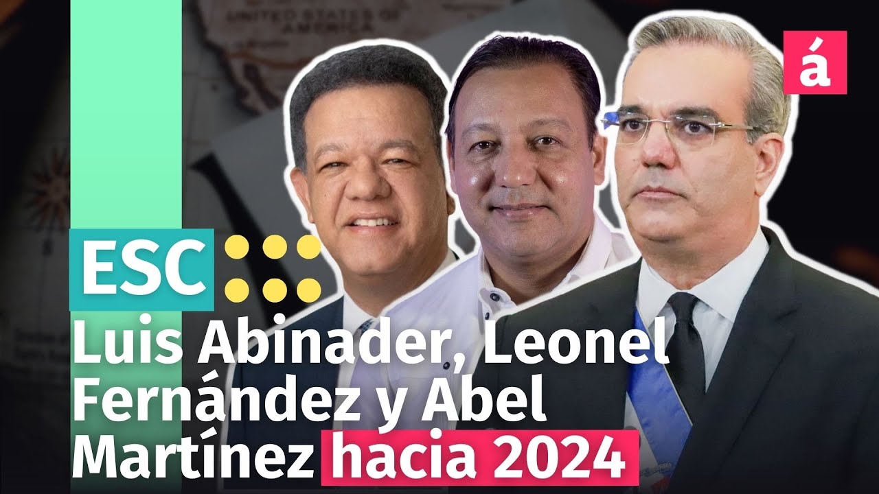 Luis Abinader, Leonel Fernández Y Abel Martínez Hacia 2024: Escenarios Y Posibilidades