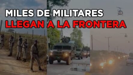 Miles De Militares Dominicanos Fuertemente Armados Llegan A La Frontera De Dajabón – Haití