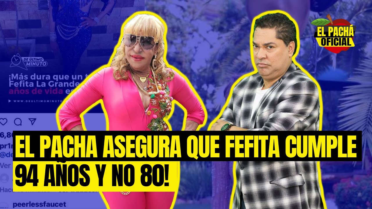 El Pacha Asegura Que Fefita Cumple 94 Años Y No 80